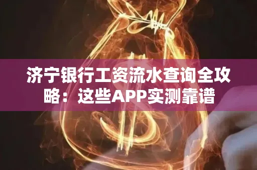 济宁银行工资流水查询全攻略:这些APP实测靠谱