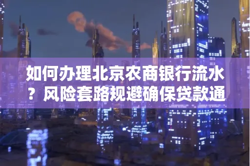 如何办理北京农商银行流水?风险套路规避确保贷款通过? 如何办理北京农商银行流水?风险套路规避确保贷款通过?