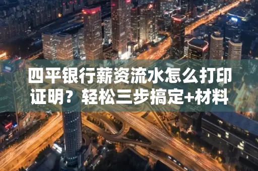 四平银行薪资流水怎么打印证明?轻松三步搞定+材料清单 四平银行薪资流水怎么打印证明?轻松三步搞定+材料清单