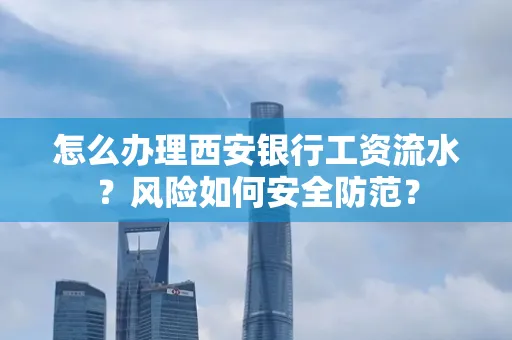 怎么办理西安银行工资流水?风险如何安全防范?