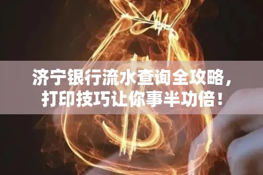 济宁银行流水查询全攻略,打印技巧让你事半功倍!