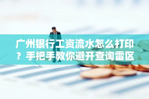 广州银行工资流水怎么打印？手把手教你避开查询雷区