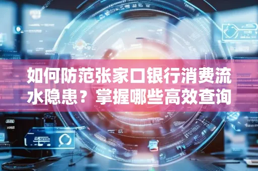 如何防范张家口银行消费流水隐患?掌握哪些高效查询技巧?
