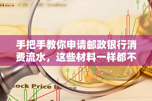 手把手教你申请邮政银行消费流水,这些材料一样都不能少!