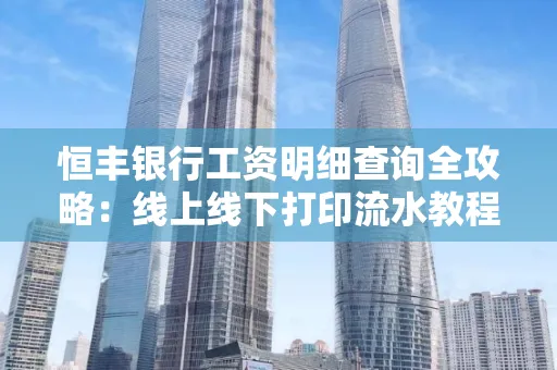 恒丰银行工资明细查询全攻略:线上线下打印流水教程 恒丰银行工资明细查询全攻略:线上线下打印流水教程
