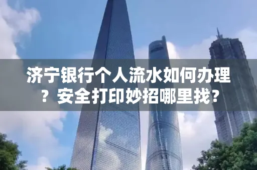 济宁银行个人流水如何办理?安全打印妙招哪里找?