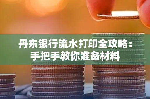 丹东银行流水打印全攻略:手把手教你准备材料
