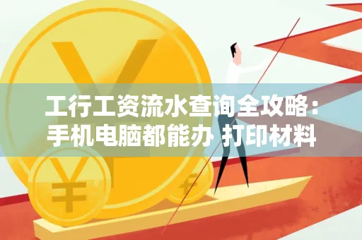 工行工资流水查询全攻略:手机电脑都能办 打印材料一次说清