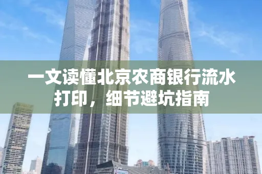一文读懂北京农商银行流水打印,细节避坑指南